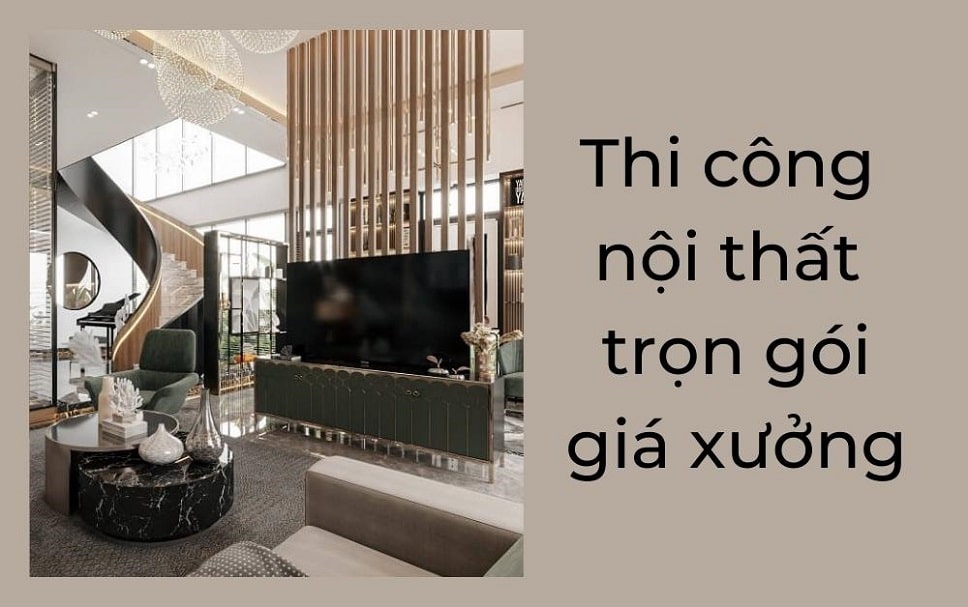 Thi công nội thất trọn gói giá xưởng