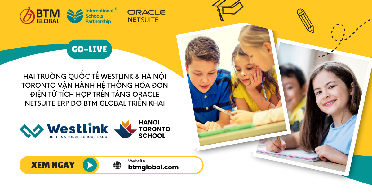 Hai trường quốc tế Westlink & Hà Nội Toronto vận hành hệ thống Hóa đơn điện tử tích hợp trên tảng Oracle NetSuite ERP do BTM Global triển khai