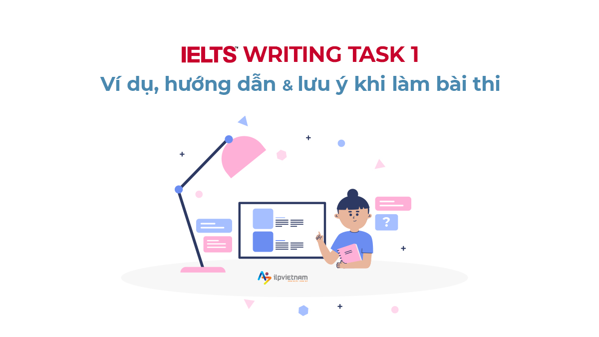 IELTS WRITING TASK 1: VÍ DỤ, HƯỚNG DẪN VÀ LƯU Ý KHI LÀM BÀI THI