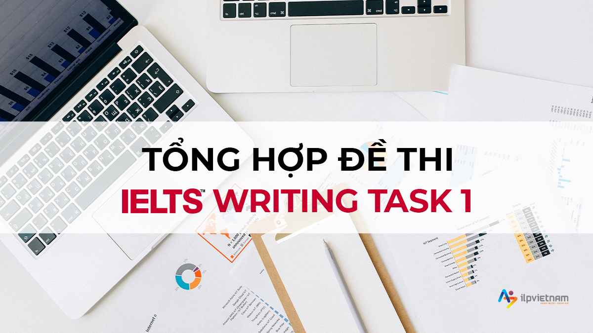 ĐỀ WRITING TASK 1 CHÍNH THỨC – UPDATED 2021 ILP VIETNAM TỔNG HỢP