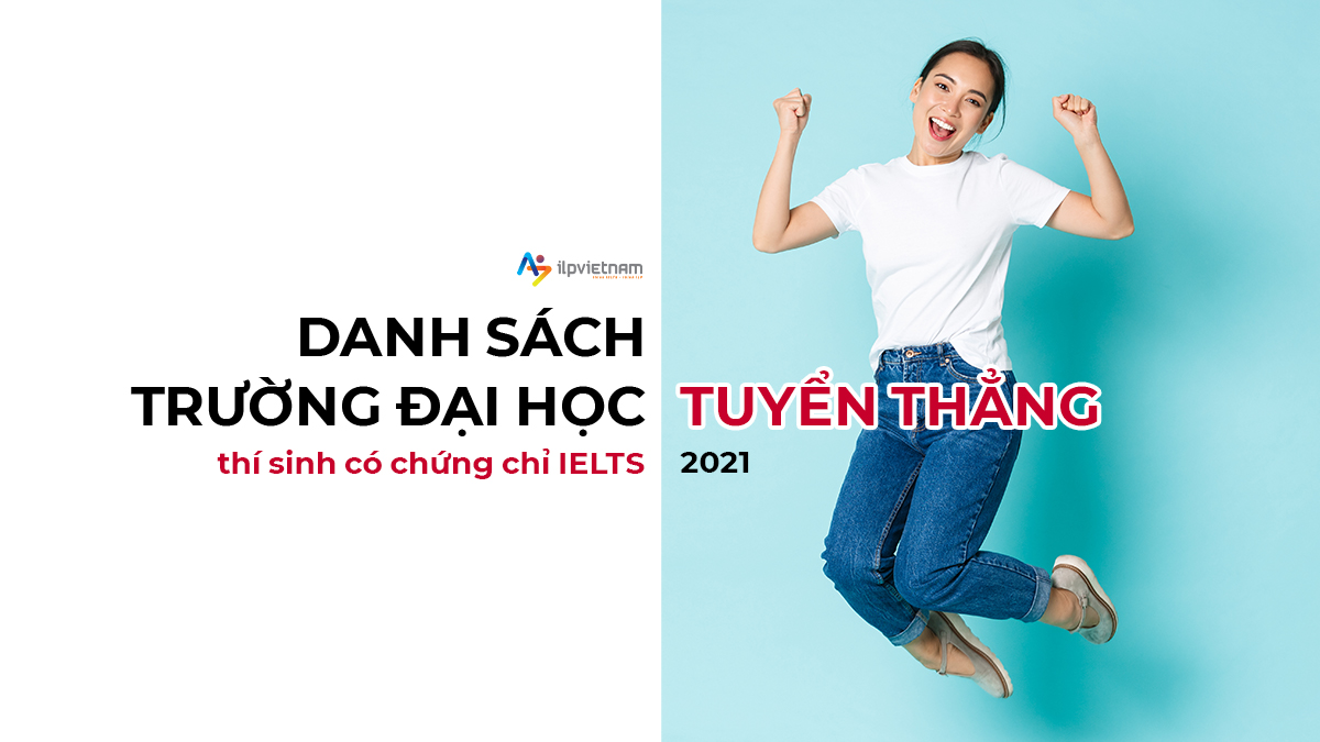 TUYỂN THẲNG ĐẠI HỌC BẰNG IELTS: TRƯỜNG NÀO XÉT TUYỂN THÍ SINH CÓ CHỨNG CHỈ IELTS NĂM 2021?