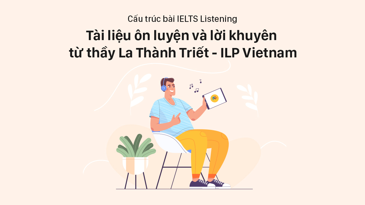 LUYỆN NGHE IELTS: CẤU TRÚC BÀI THI IELTS LISTENING, TÀI LIỆU ÔN LUYỆN VÀ LỜI KHUYÊN TỪ THẦY LA THÀNH TRIẾT