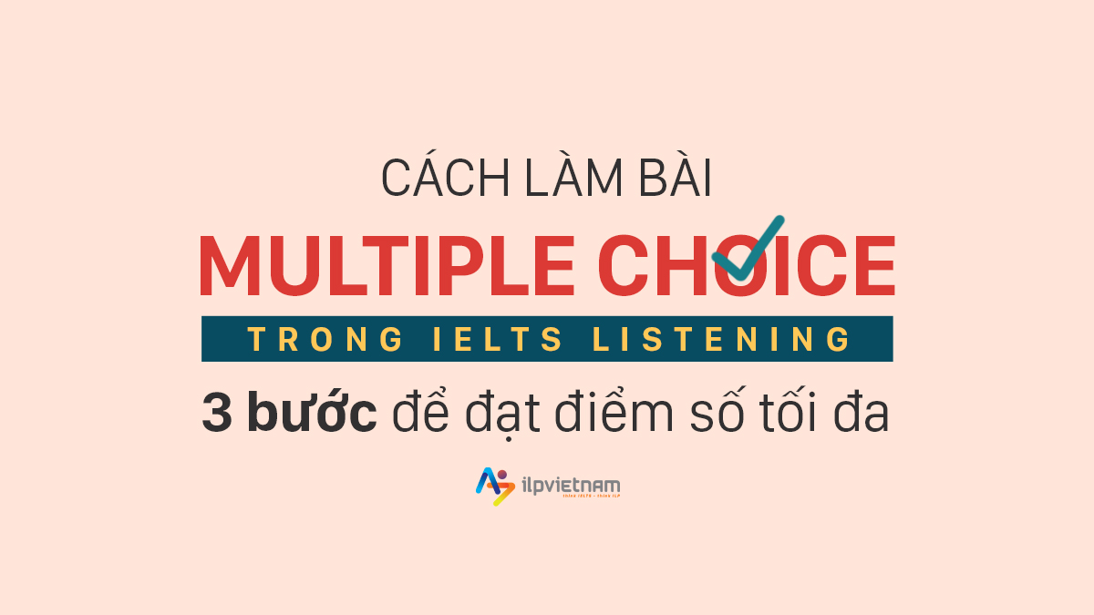 CÁCH LÀM BÀI MULTIPLE CHOICE TRONG IELTS LISTENING: 03 BƯỚC ĐẠT ĐIỂM SỐ TỐI ĐA