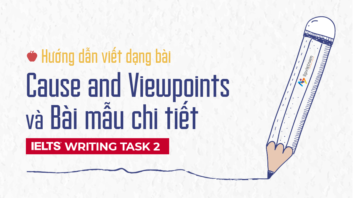 HƯỚNG DẪN VIẾT DẠNG BÀI CAUSES AND VIEWPOINTS VÀ BÀI MẪU WRITING TASK 2 BAND 8.0+