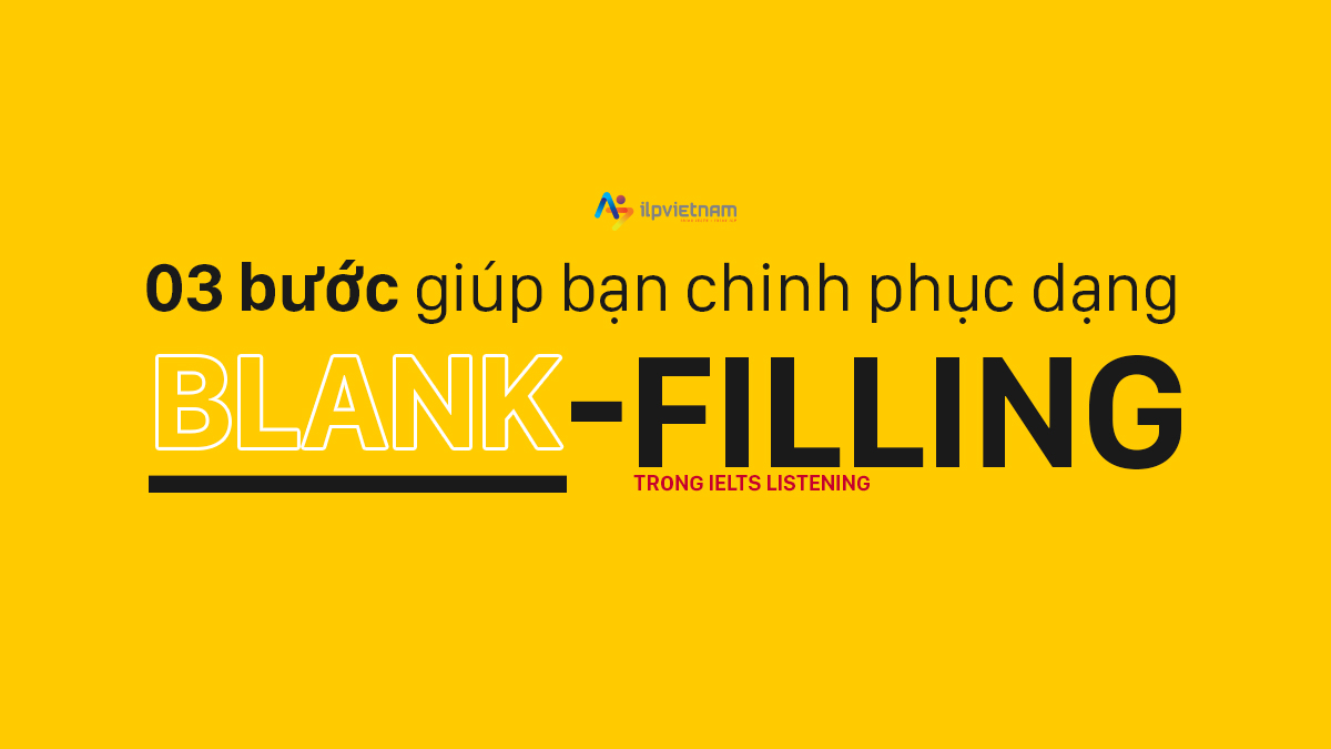 03 BƯỚC GIÚP BẠN CHINH PHỤC DẠNG BLANK-FILLING TRONG IELTS LISTENING