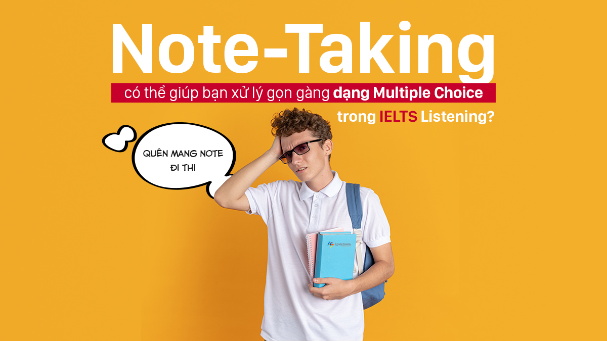 TẠI SAO NOTE-TAKING CÓ THỂ GIÚP BẠN XỬ LÝ DẠNG MULTIPLE CHOICE TRONG IELTS LISTENING?