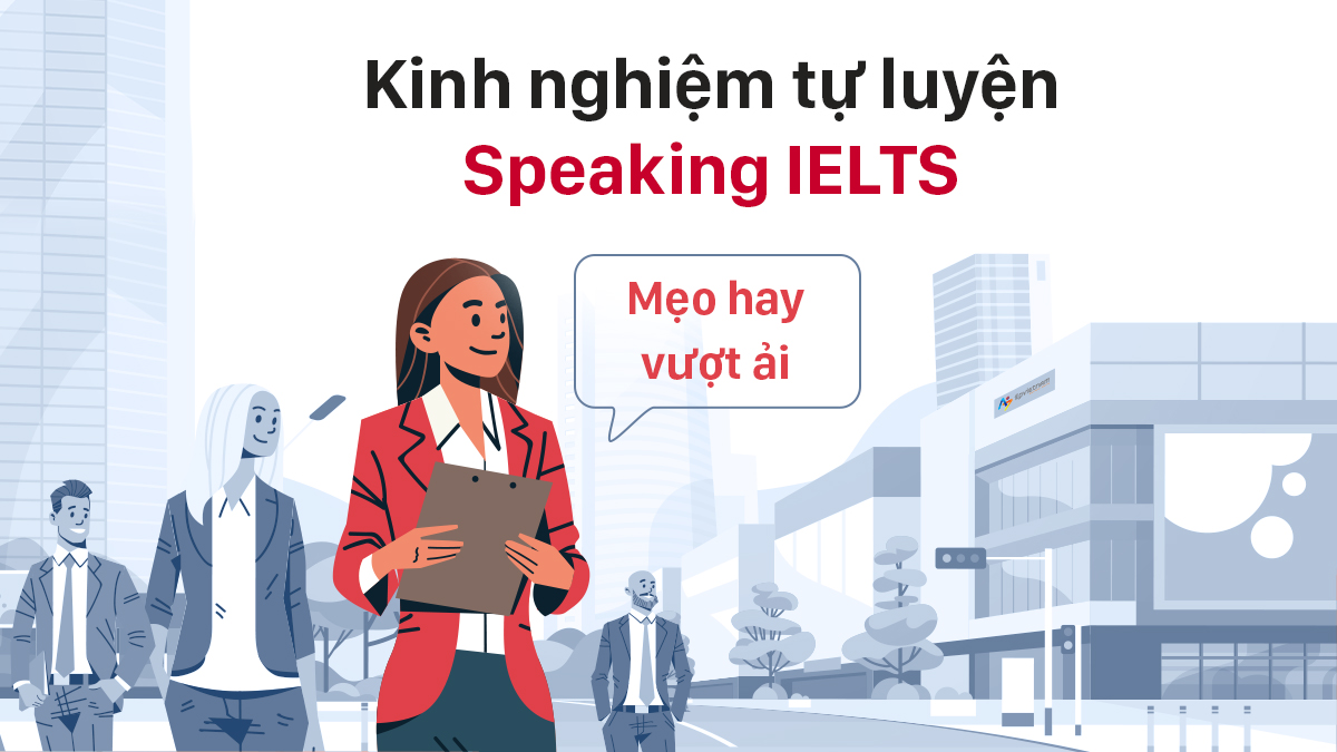 KINH NGHIỆM TỰ LUYỆN SPEAKING IELTS – MẸO HAY VƯỢT ẢI