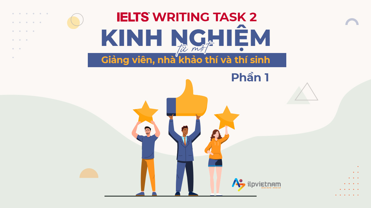 IELTS WRITING TASK 2: KINH NGHỆM TỪ MỘT “NHÀ KHẢO THÍ”, “GIẢNG VIÊN” VÀ “THÍ SINH” – PHẦN 1