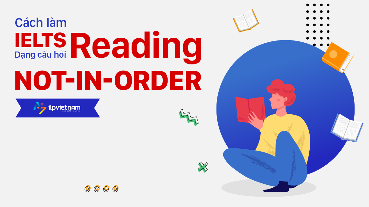 CÁCH LÀM IELTS READING: DẠNG CÂU HỎI NOT-IN-ORDER