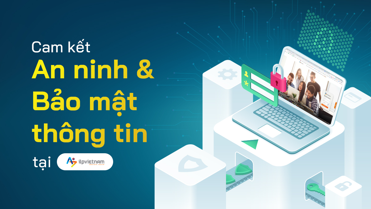 CAM KẾT AN NINH VÀ BẢO MẬT THÔNG TIN TẠI ILP VIETNAM