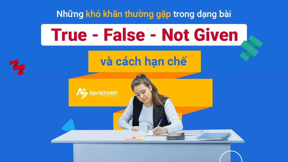 NHỮNG LỖI THƯỜNG GẶP TRONG DẠNG BÀI TRUE FALSE NOT GIVEN VÀ CÁCH KHẮC PHỤC