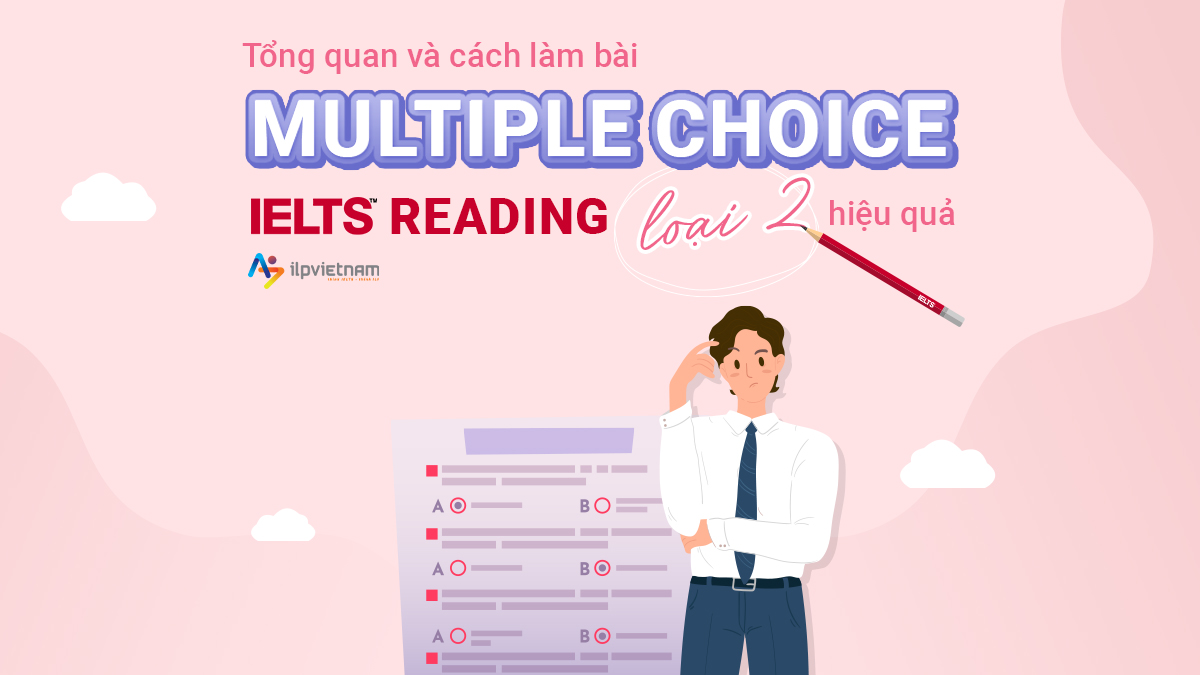 TỔNG QUAN VÀ CÁCH LÀM BÀI MULTIPLE CHOICE IELTS READING LOẠI 2 HIỆU QUẢ