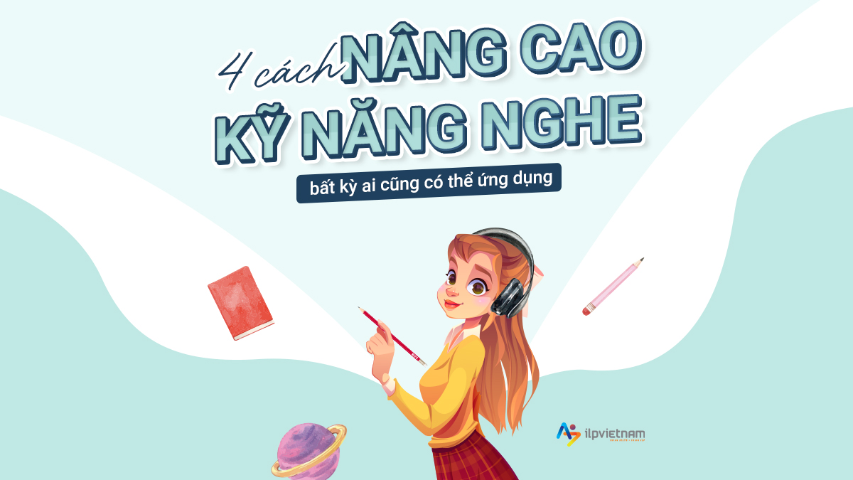 4 CÁCH NÂNG CAO KỸ NĂNG NGHE BẤT KỲ AI CŨNG CÓ THỂ ỨNG DỤNG