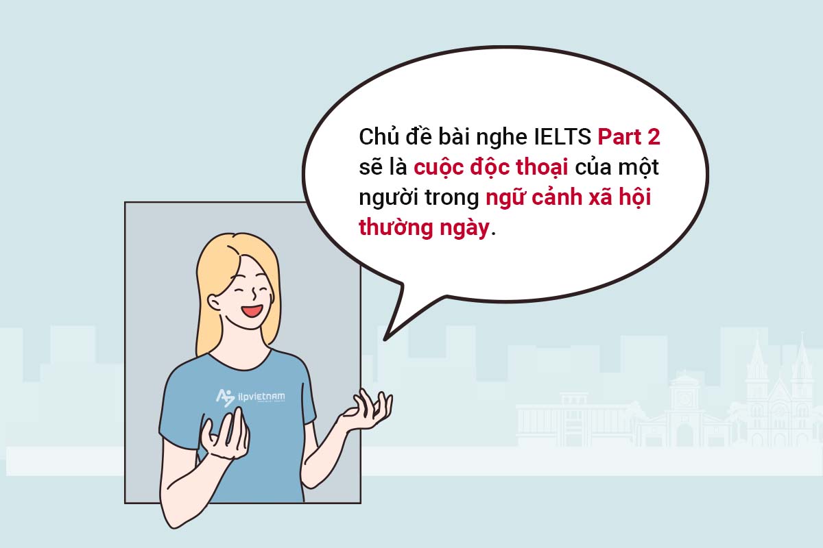 bài nghe IELTS Part 2 là cuộc độc thoại trong ngữ cảnh xã hội.