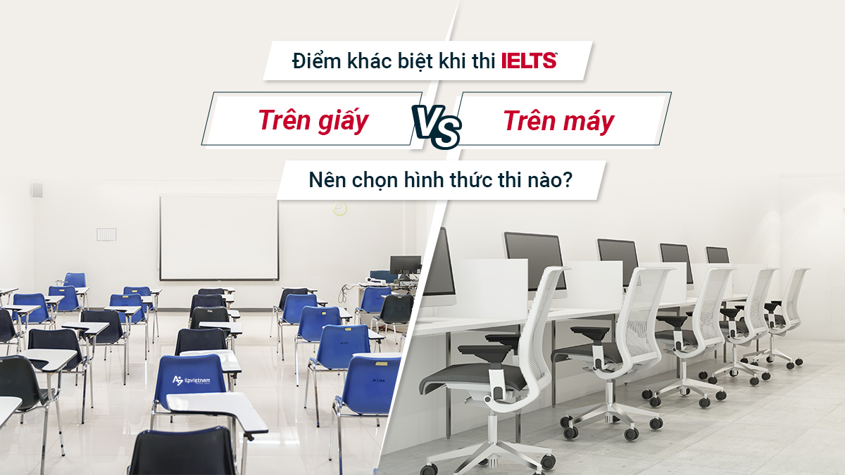 ĐIỂM KHÁC BIỆT GIỮA THI IELTS TRÊN MÁY TÍNH VÀ TRÊN GIẤY: NÊN CHỌN HÌNH THỨC THI NÀO?