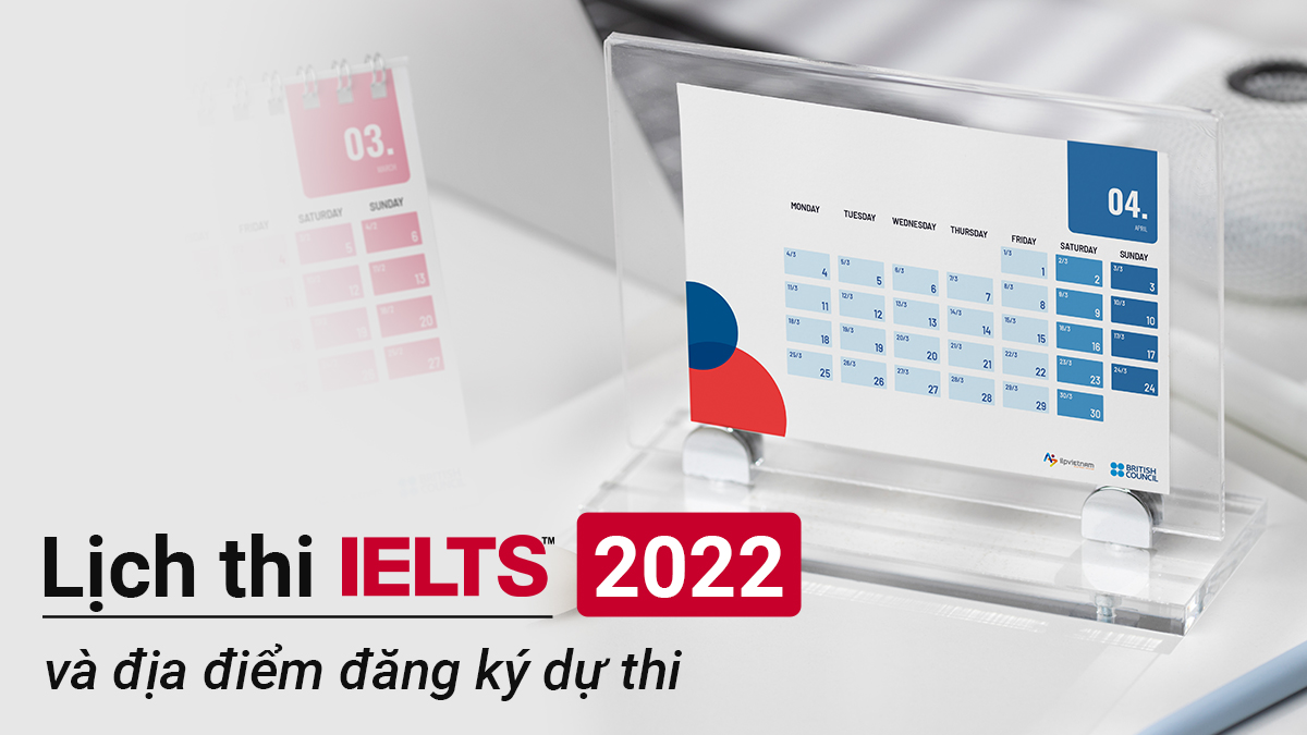 LỊCH THI IELTS 2022 VÀ ĐỊA ĐIỂM ĐĂNG KÍ DỰ THI