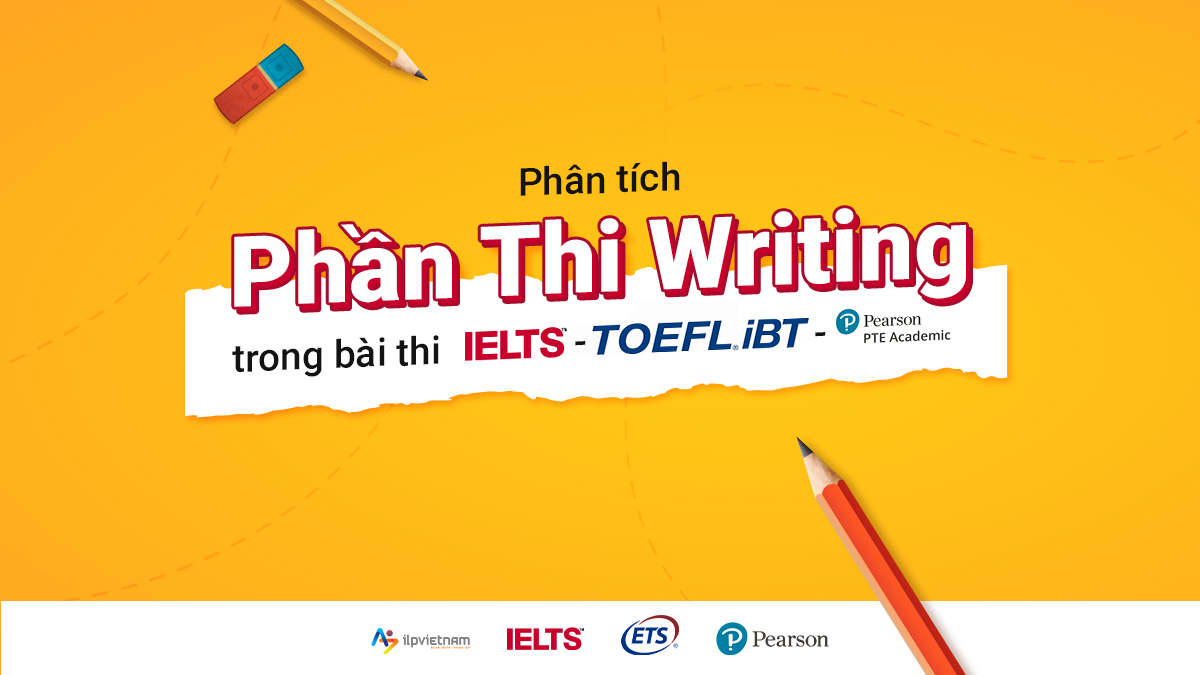 PHÂN TÍCH PHẦN WRITING TRONG BÀI THI IELTS, TOEFL IBT và PTE ACADEMIC