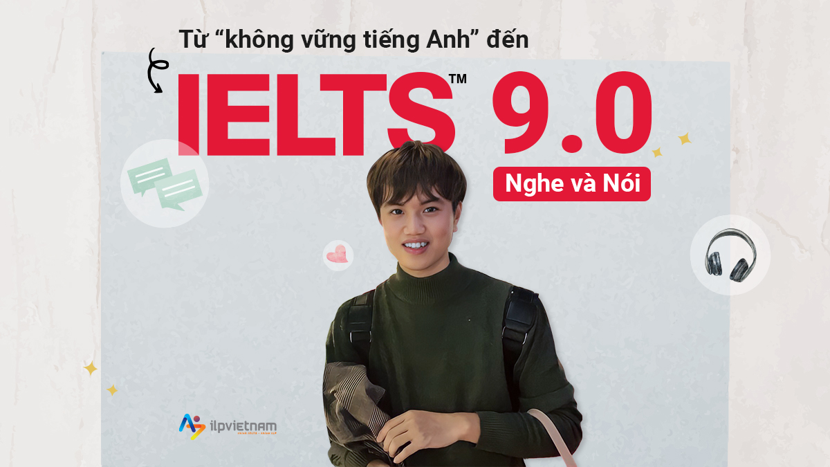 CẬU HỌC TRÒ TỪ “KHÔNG VỮNG TIẾNG ANH” ĐẾN IELTS 9.0 NGHE VÀ NÓI