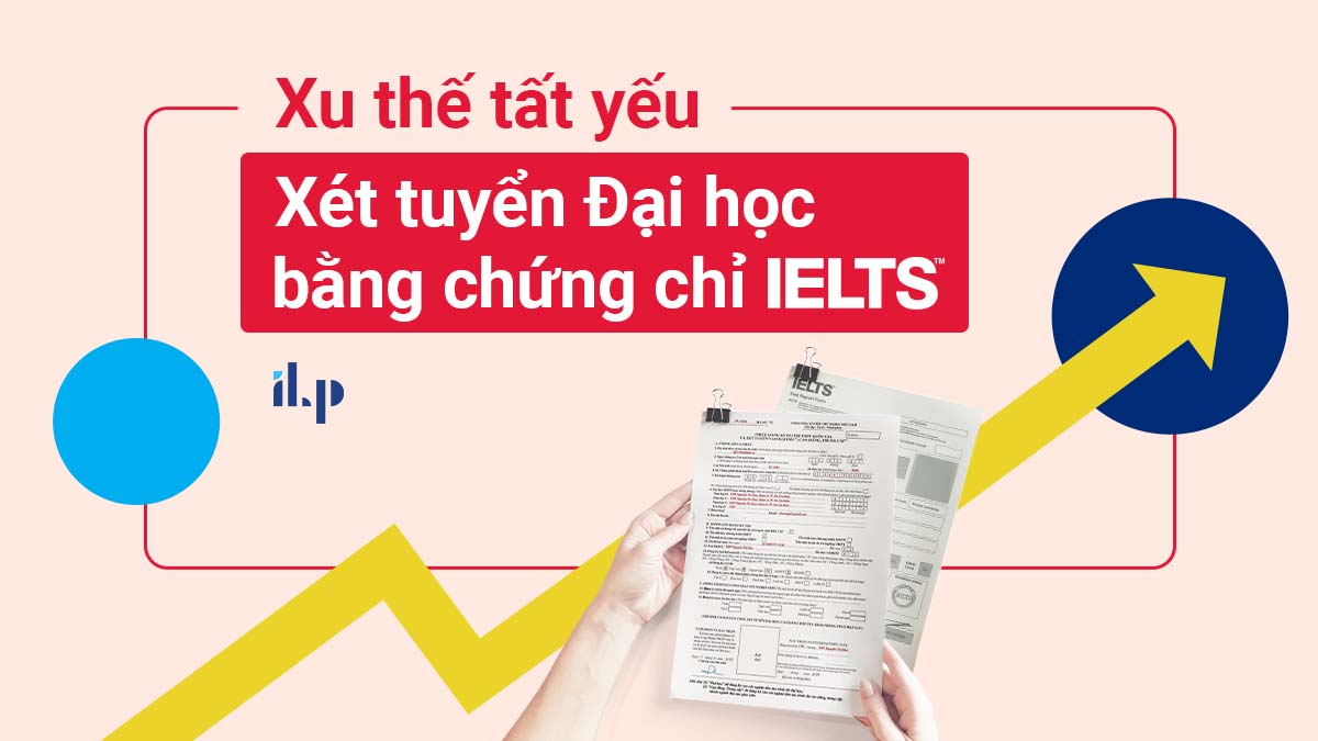 XU THẾ TẤT YẾU – XÉT TUYỂN ĐẠI HỌC BẰNG CHỨNG CHỈ IELTS?