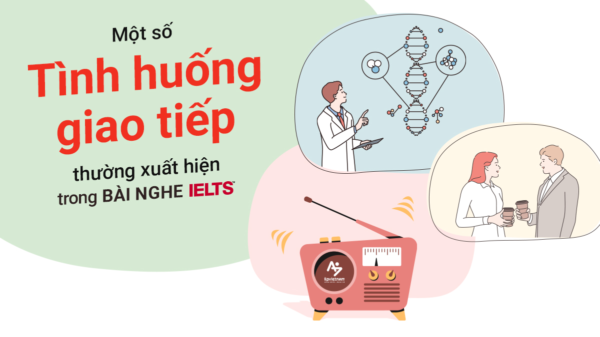 MỘT SỐ TÌNH HUỐNG GIAO TIẾP THƯỜNG XUẤT HIỆN TRONG BÀI NGHE IELTS