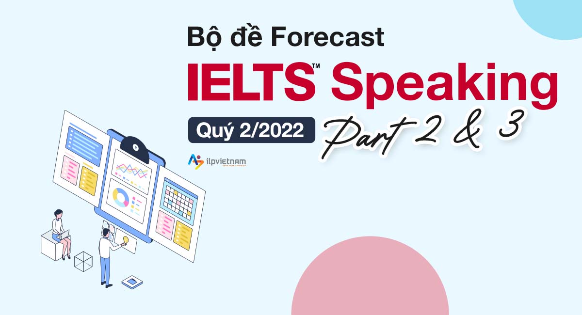 Bộ đề Forecast IELTS Speaking Quý 2/2022