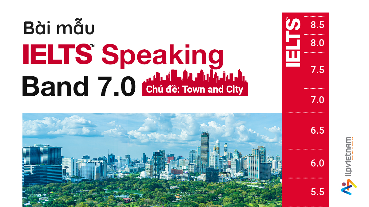 BÀI MẪU IELTS SPEAKING BAND 7.0 – CHỦ ĐỀ TOWN AND CITY