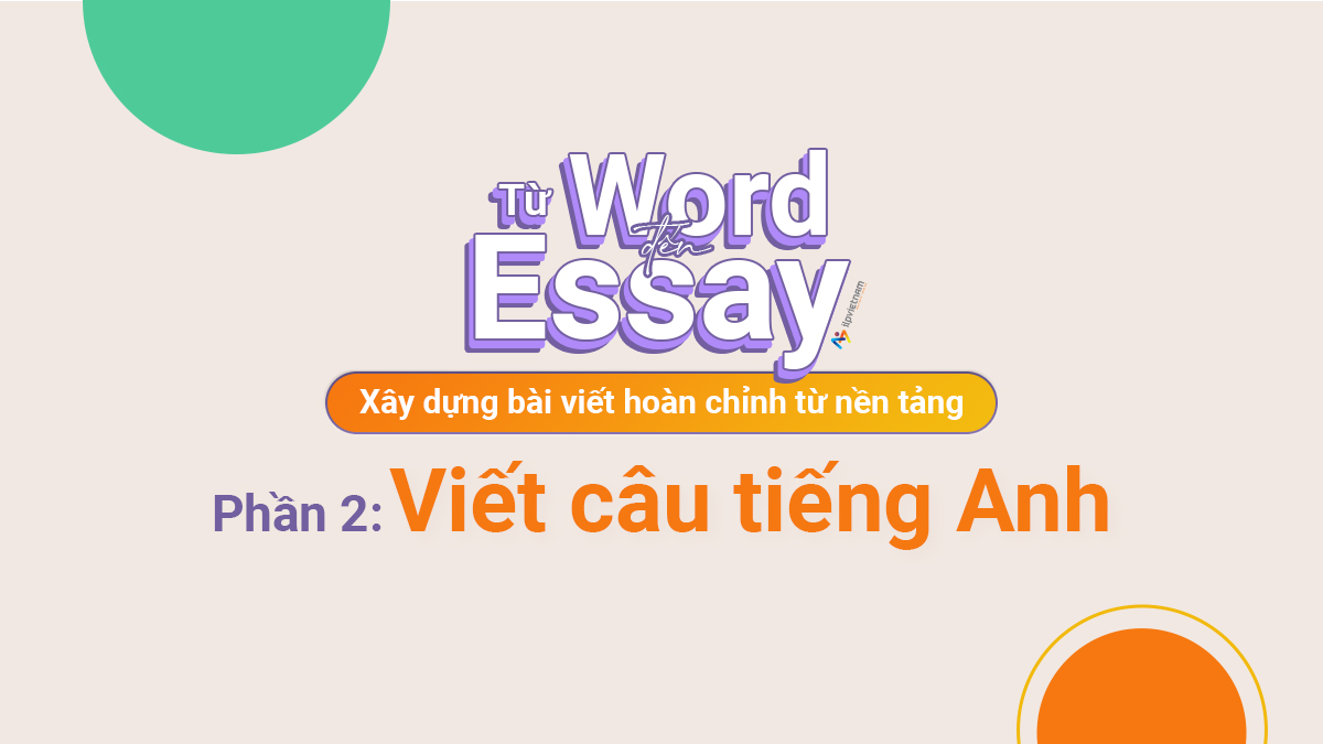 TỪ WORD ĐẾN ESSAY – XÂY DỰNG BÀI VIẾT HOÀN CHỈNH TỪ NỀN TẢNG – PHẦN 2: VIẾT CÂU TIẾNG ANH (SENTENCE)