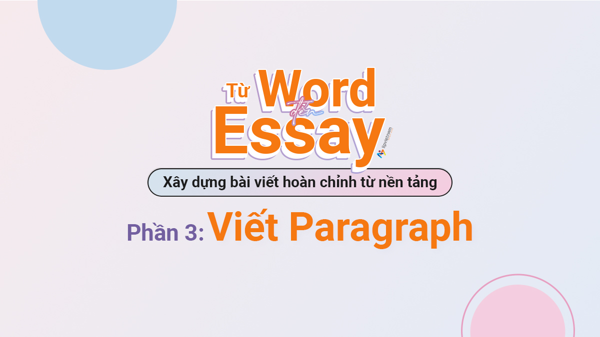 TỪ WORD ĐẾN ESSAY – XÂY DỰNG BÀI VIẾT HOÀN CHỈNH TỪ NỀN TẢNG – PHẦN 3: VIẾT PARAGRAPH