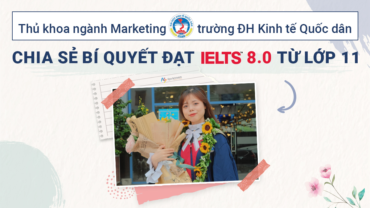 THỦ KHOA NGÀNH MARKETING TRƯỜNG ĐẠI HỌC KINH TẾ QUỐC DÂN CHIA SẺ BÍ QUYẾT ĐẠT IELTS 8.0 TỪ LỚP 11