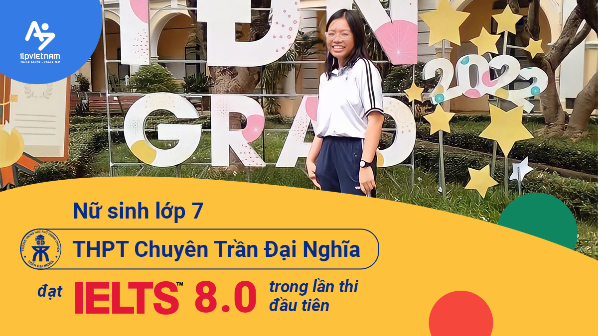 NỮ SINH LỚP 7 THPT CHUYÊN TRẦN ĐẠI NGHĨA ĐẠT IELTS 8.0 TRONG LẦN THI ĐẦU TIÊN