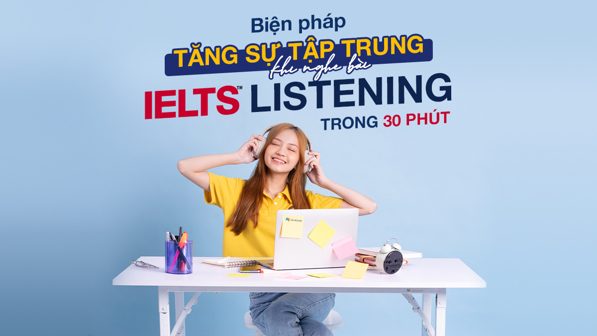 TĂNG SỰ TẬP TRUNG KHI NGHE BÀI IELTS LISTENING TRONG 30 PHÚT