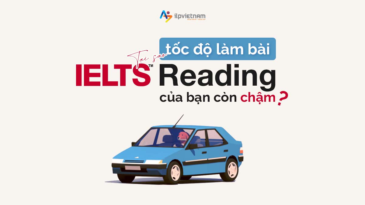 TẠI SAO TỐC ĐỘ LÀM BÀI IELTS READING CỦA BẠN CÒN CHẬM?