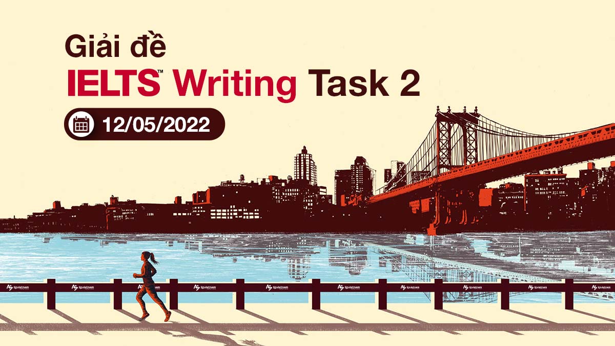 GIẢI ĐỀ IELTS WRITING TASK 2 NGÀY 12/05/2022