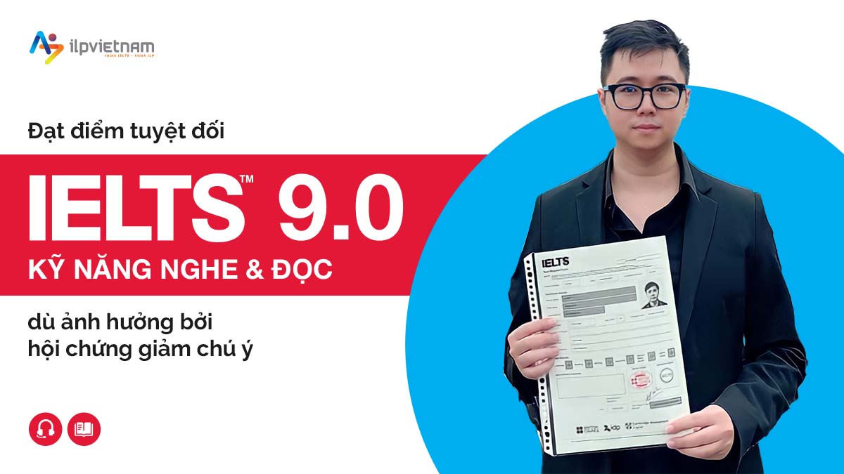 ĐẠT BAND ĐIỂM IELTS TUYỆT ĐỐI 9.0 NGHE VÀ ĐỌC DÙ ẢNH HƯỞNG BỞI HỘI CHỨNG GIẢM CHÚ Ý