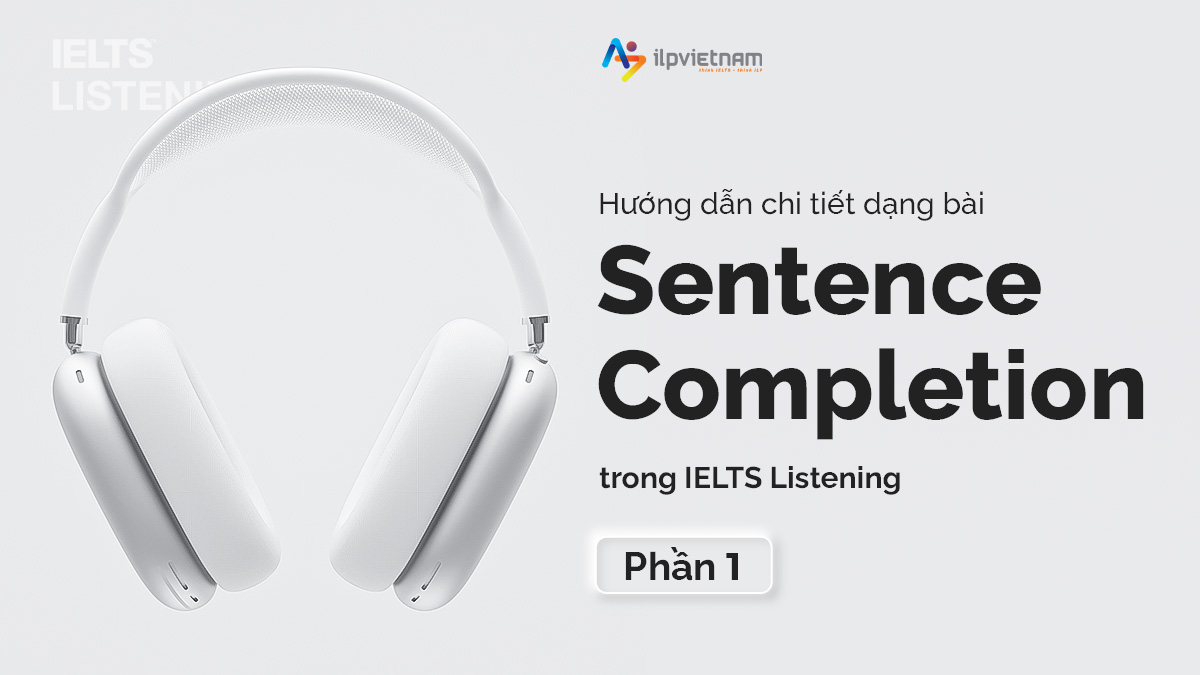 HƯỚNG DẪN CHI TIẾT DẠNG BÀI SENTENCE COMPLETION TRONG IELTS LISTENING (PHẦN 1)