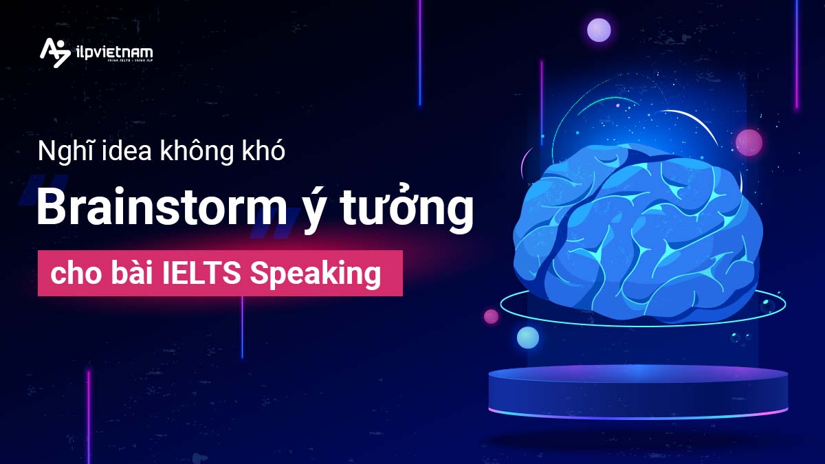 NGHĨ IDEA KHÔNG KHÓ – CÁCH “BRAINSTORM” Ý TƯỞNG CHO BÀI IELTS SPEAKING