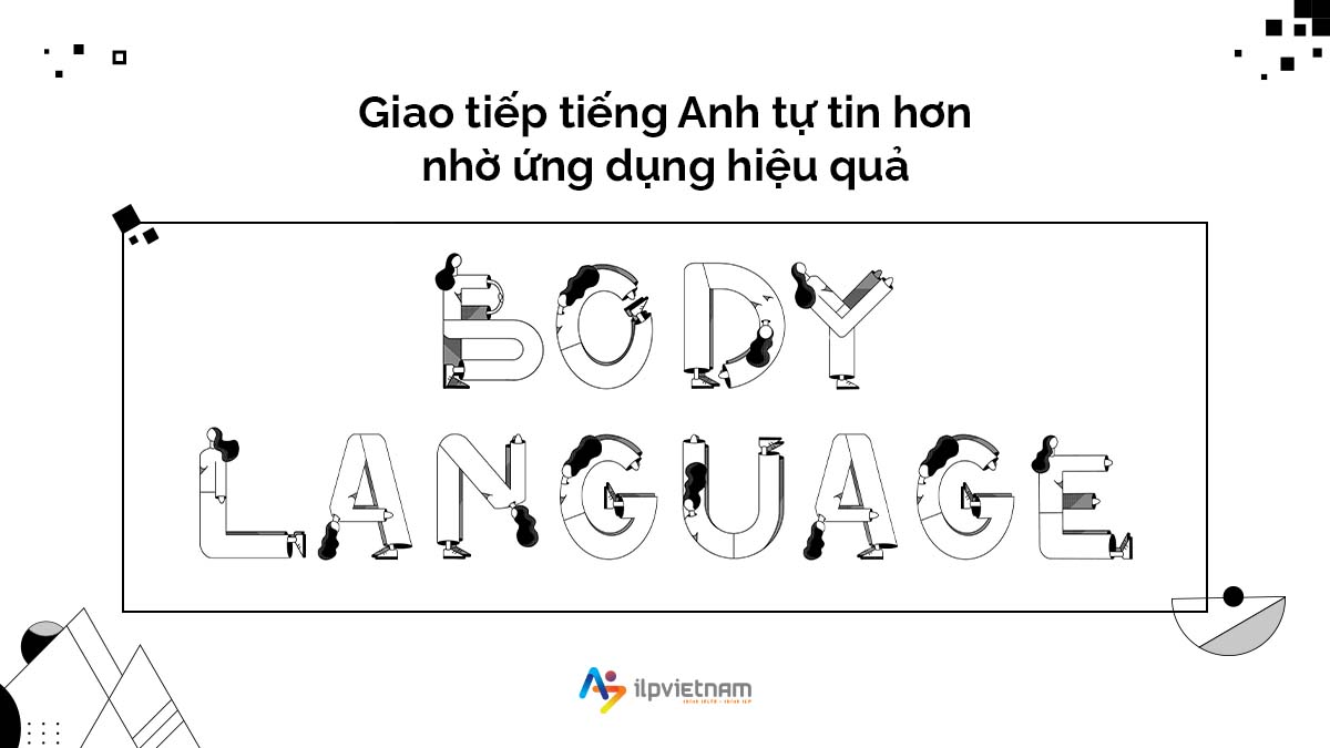 GIAO TIẾP TIẾNG ANH TỰ TIN HƠN NHỜ ỨNG DỤNG BODY LANGUAGE HIỆU QUẢ