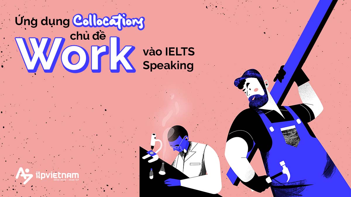 ỨNG DỤNG COLLOCATIONS CHỦ ĐỀ WORK VÀO IELTS SPEAKING