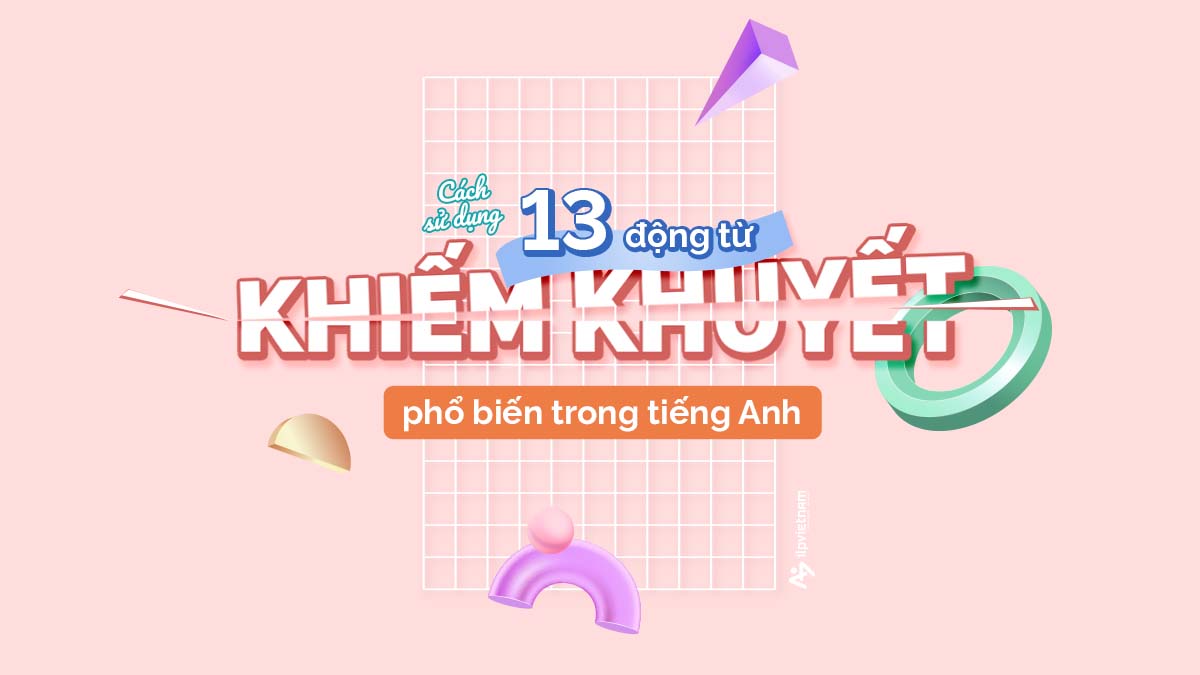 CÁCH SỬ DỤNG 13 ĐỘNG TỪ KHIẾM KHUYẾT PHỔ BIẾN TRONG TIẾNG ANH