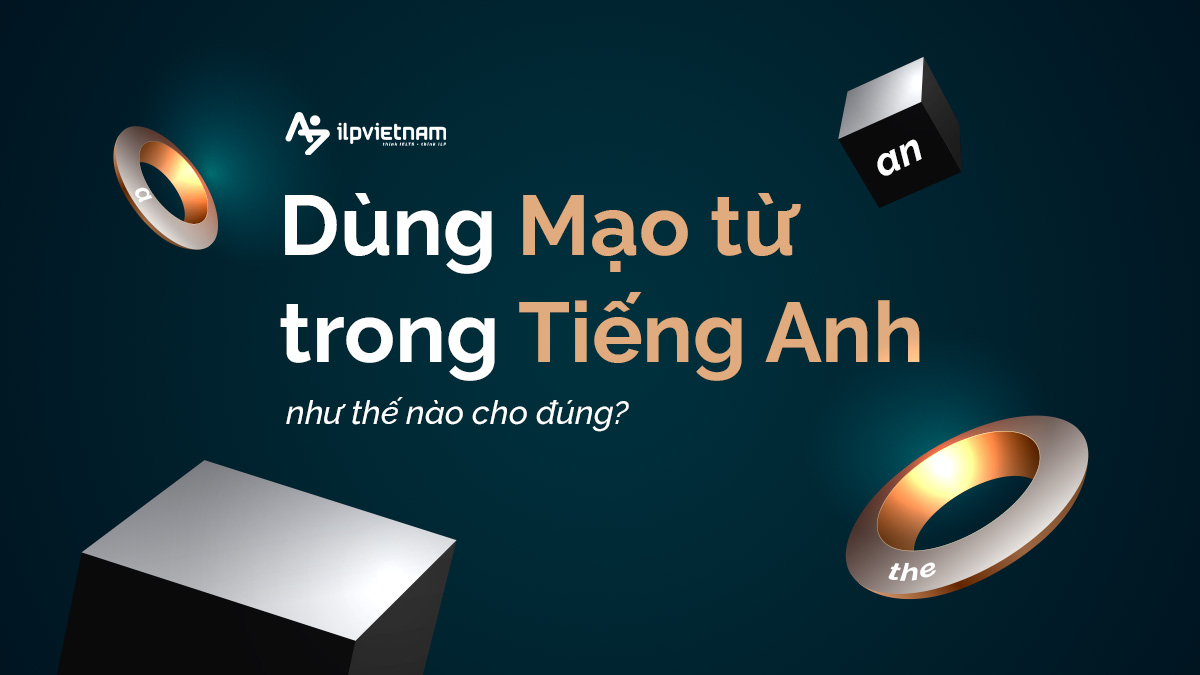 DÙNG MẠO TỪ TRONG TIẾNG ANH NHƯ THẾ NÀO CHO ĐÚNG?