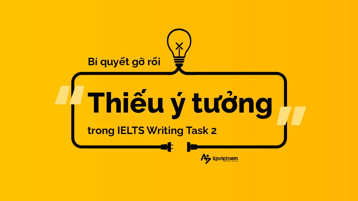 BÍ QUYẾT GỠ RỐI “THIẾU Ý TƯỞNG” TRONG IELTS WRITING TASK 2