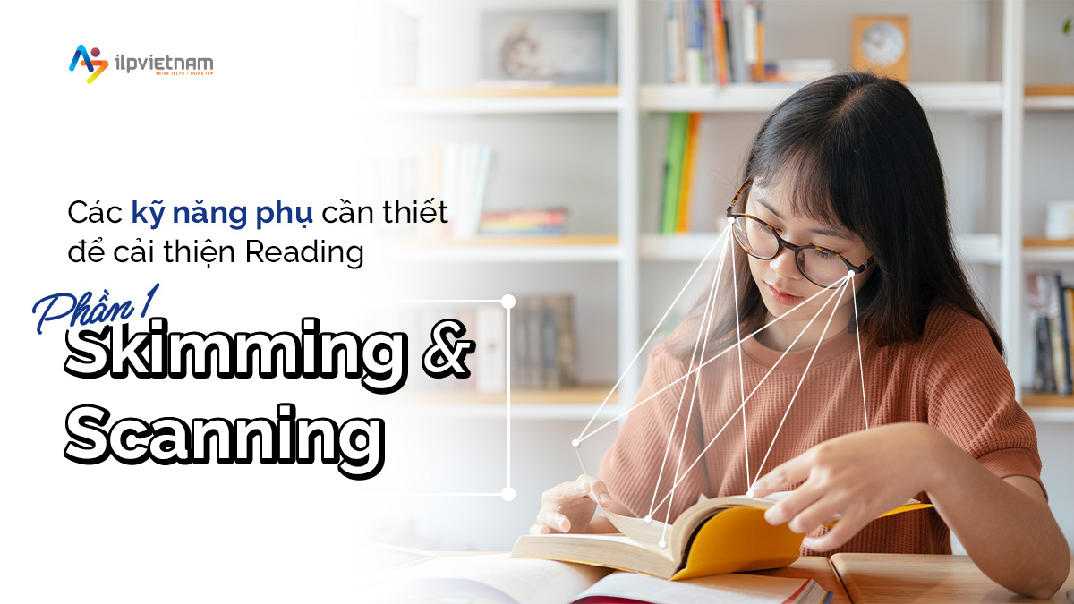 CÁC KỸ NĂNG PHỤ CẦN THIẾT ĐỂ CẢI THIỆN READING – PHẦN 1: SKIMMING VÀ SCANNING