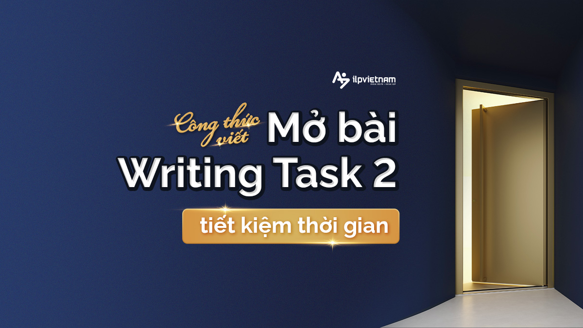 CÔNG THỨC VIẾT MỞ BÀI WRITING TASK 2 NHANH VÀ ĐÚNG YÊU CẦU