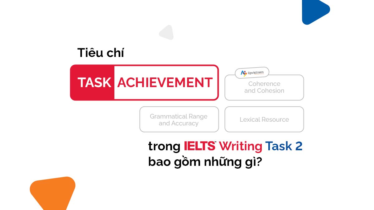 TIÊU CHÍ “TASK ACHIEVEMENT” TRONG IELTS WRITING TASK 2 BAO GỒM NHỮNG GÌ?