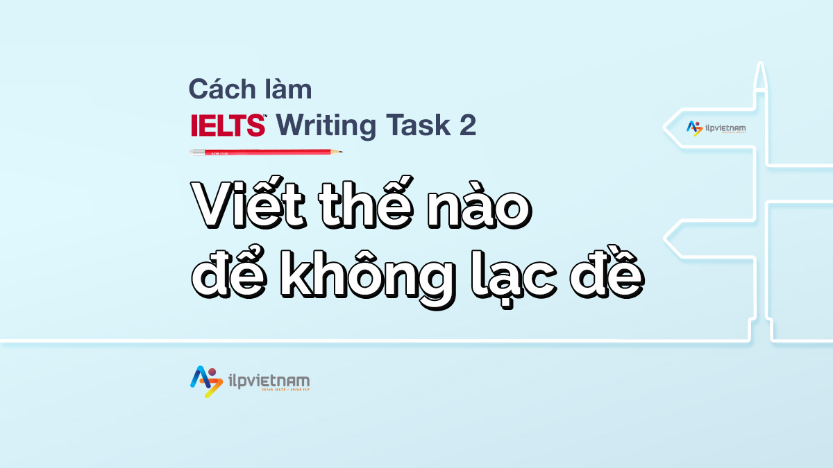 CÁCH LÀM WRITING TASK 2: VIẾT THẾ NÀO ĐỂ KHÔNG LẠC ĐỀ?