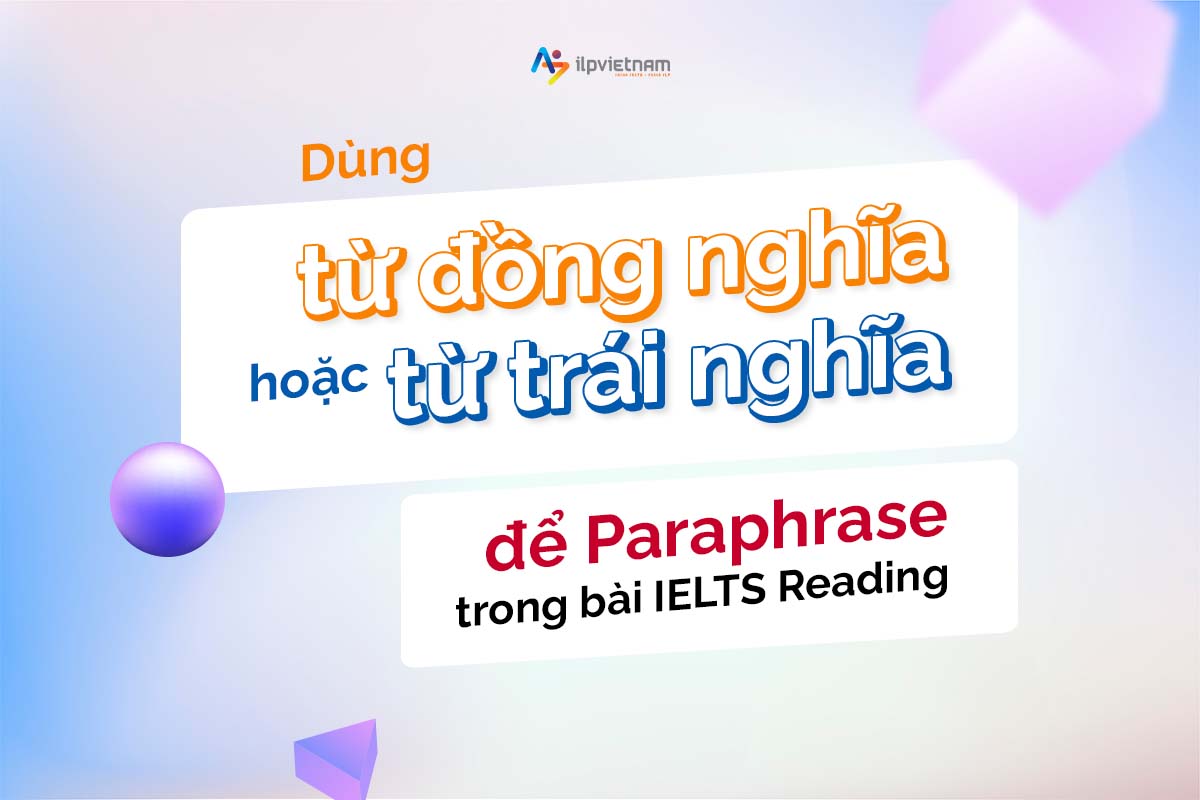 dùng từ đồng nghĩa trái nghĩa khi paraphrase - bài đọc ielts