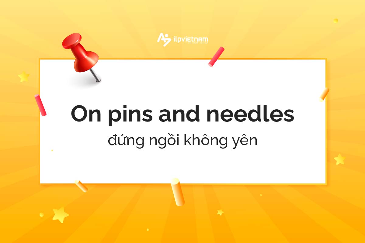 On pins and needles - idioms miêu tả cảm xúc