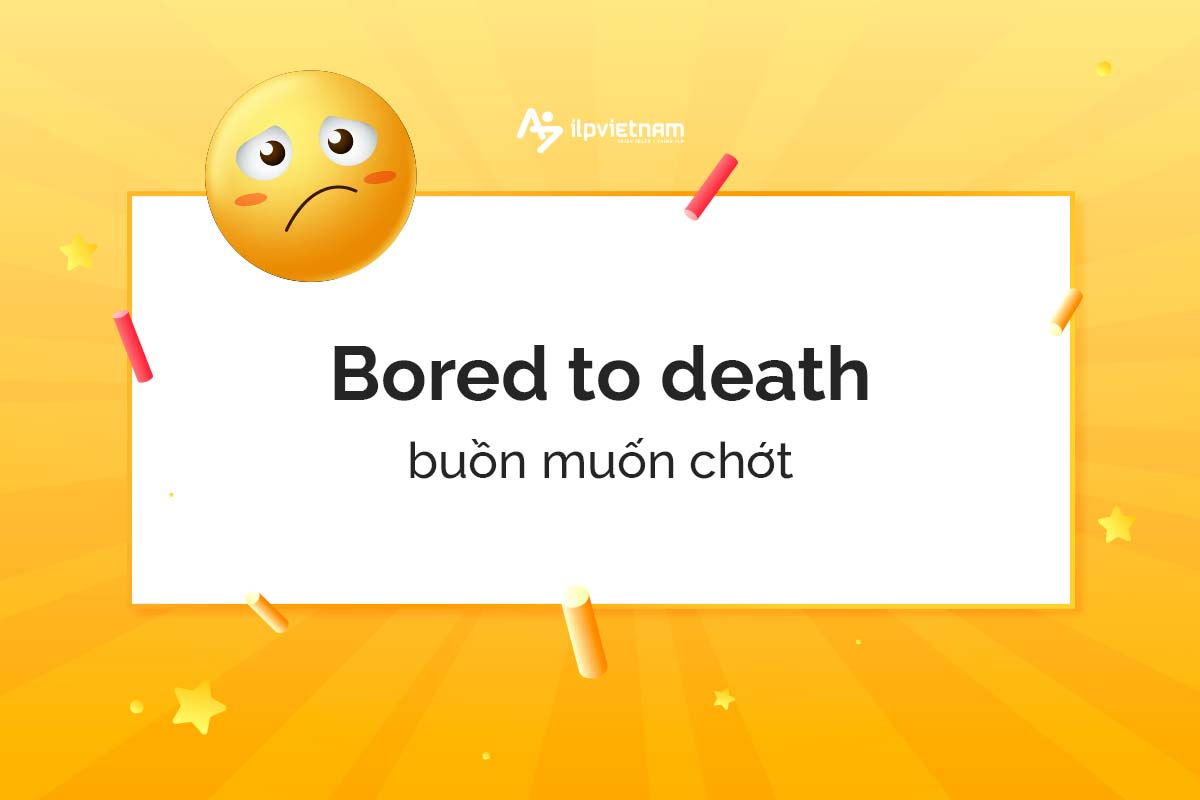 Bored to death - idioms miêu tả cảm xúc