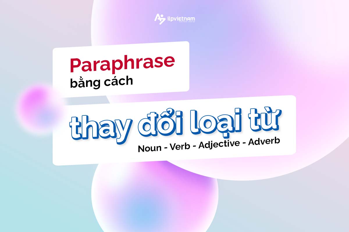 paraphrase bằng cách thay đổi loại từ - bài đọc ielts