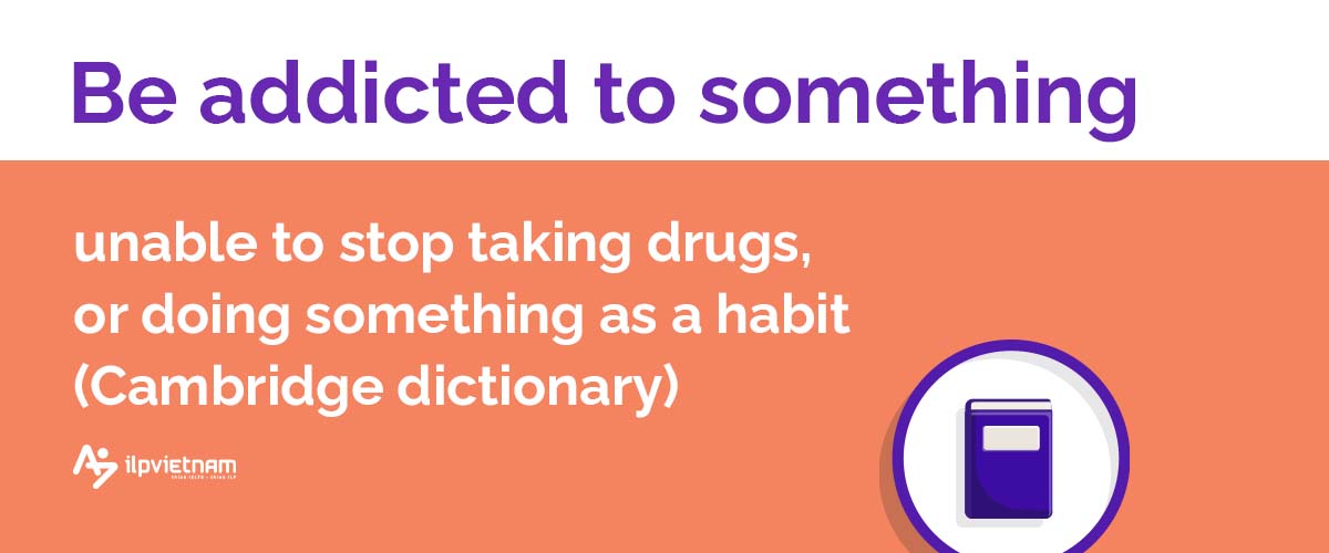 Be addicted to something - idioms thông dụng